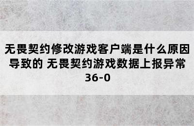 无畏契约修改游戏客户端是什么原因导致的 无畏契约游戏数据上报异常36-0